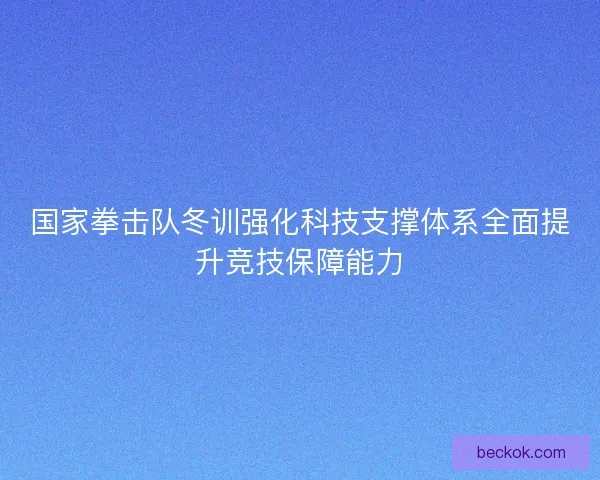 国家拳击队冬训强化科技支撑体系全面提升竞技保障能力