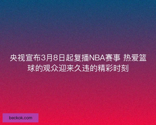 央视宣布3月8日起复播NBA赛事 热爱篮球的观众迎来久违的精彩时刻