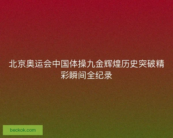 北京奥运会中国体操九金辉煌历史突破精彩瞬间全纪录