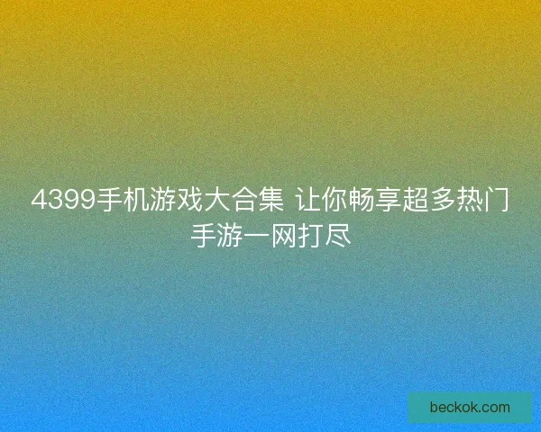 4399手机游戏大合集 让你畅享超多热门手游一网打尽